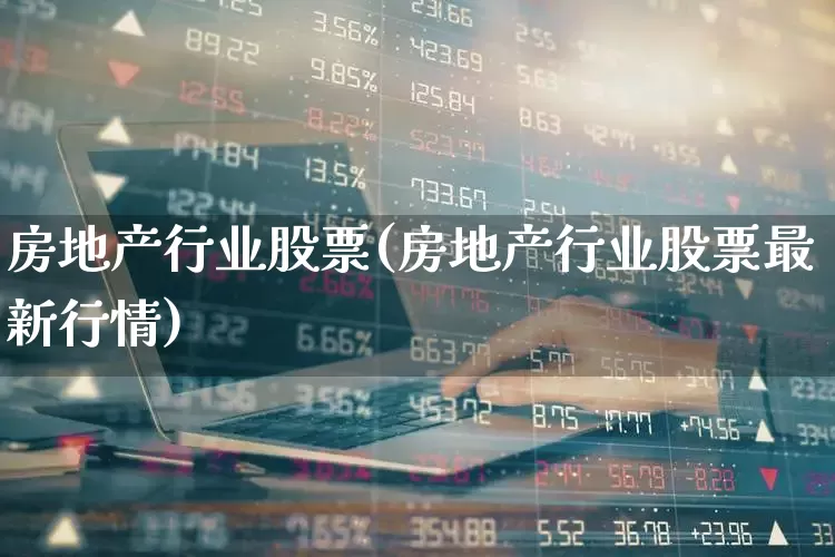 房地产行业股票(房地产行业股票最新行情)_https://www.ljyuan-tech.com_上交所_第1张