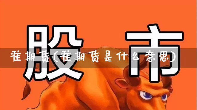 准期货(准期货是什么意思)_https://www.ljyuan-tech.com_创业板_第1张