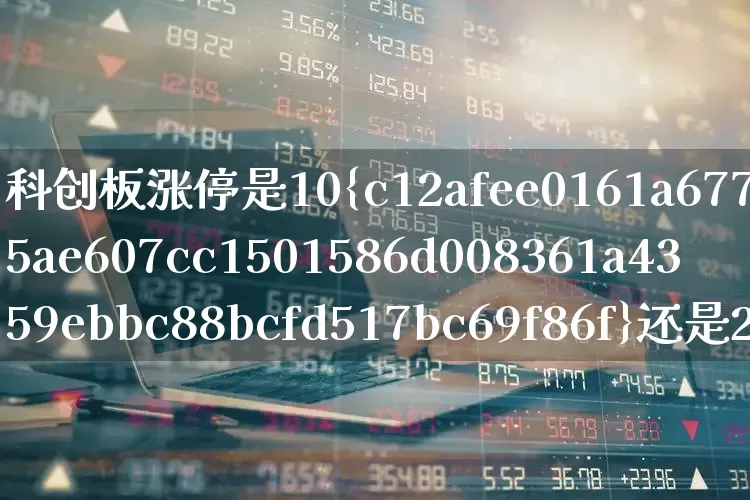 科创板涨停是10%还是20%(科创板涨停是10还是20)_https://www.ljyuan-tech.com_创业板_第1张