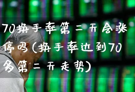 70换手率第二天会涨停吗(换手率达到70多第二天走势)_https://www.ljyuan-tech.com_科创板_第1张
