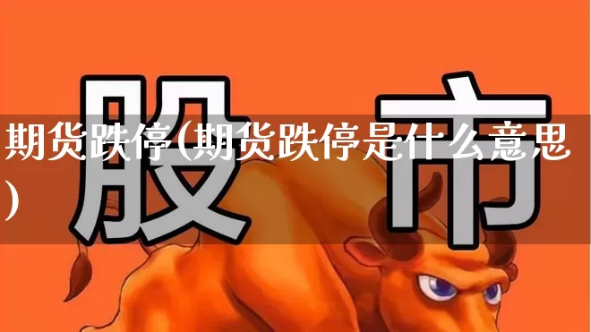 期货跌停(期货跌停是什么意思)_https://www.ljyuan-tech.com_创业板_第1张