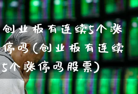 创业板有连续5个涨停吗(创业板有连续5个涨停吗股票)_https://www.ljyuan-tech.com_创业板_第1张