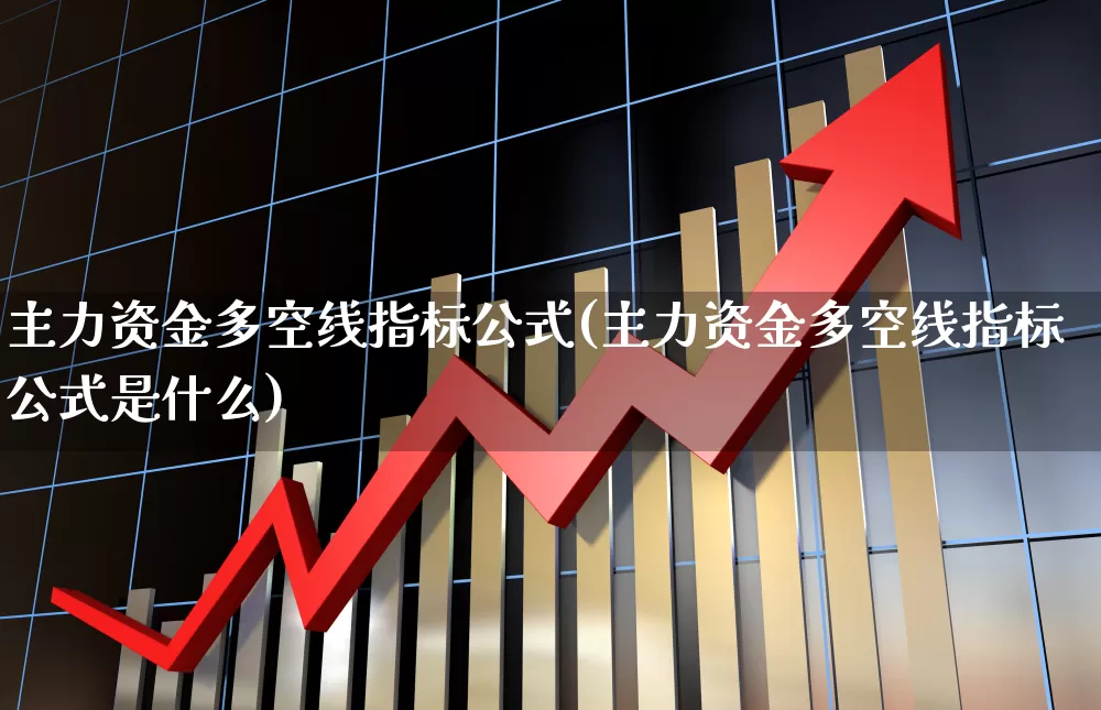 主力资金多空线指标公式(主力资金多空线指标公式是什么)_https://www.ljyuan-tech.com_北交所_第1张