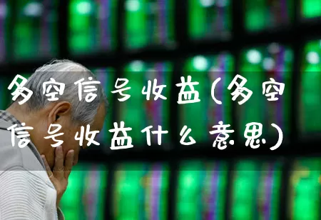 多空信号收益(多空信号收益什么意思)_https://www.ljyuan-tech.com_深交所_第1张