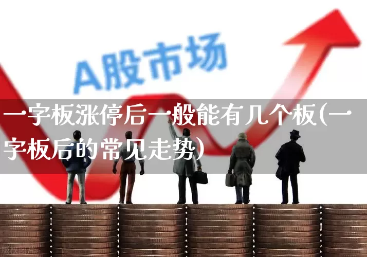 一字板涨停后一般能有几个板(一字板后的常见走势)_https://www.ljyuan-tech.com_上交所_第1张