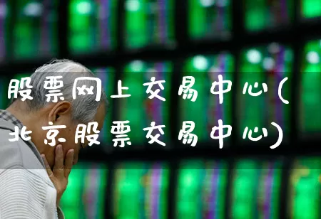 股票网上交易中心(北京股票交易中心)_https://www.ljyuan-tech.com_上交所_第1张