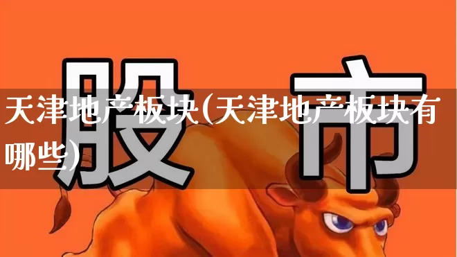 天津地产板块(天津地产板块有哪些)_https://www.ljyuan-tech.com_科创板_第1张