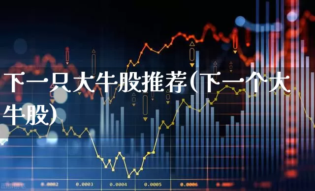 下一只大牛股推荐(下一个大牛股)_https://www.ljyuan-tech.com_北交所_第1张