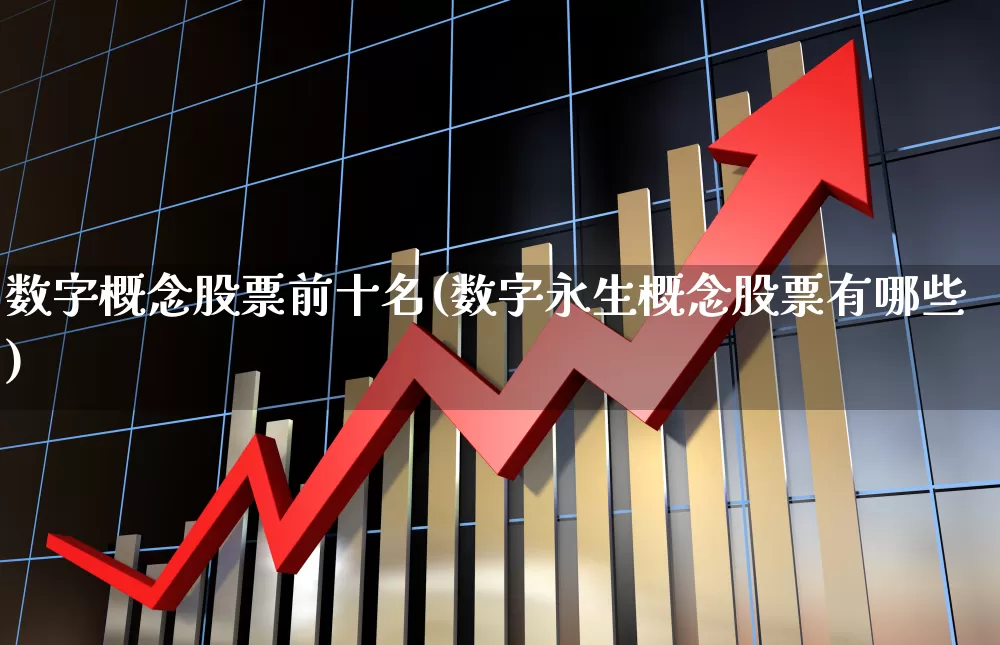 数字概念股票前十名(数字永生概念股票有哪些)_https://www.ljyuan-tech.com_科创板_第1张
