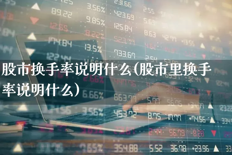 股市换手率说明什么(股市里换手率说明什么)_https://www.ljyuan-tech.com_深交所_第1张