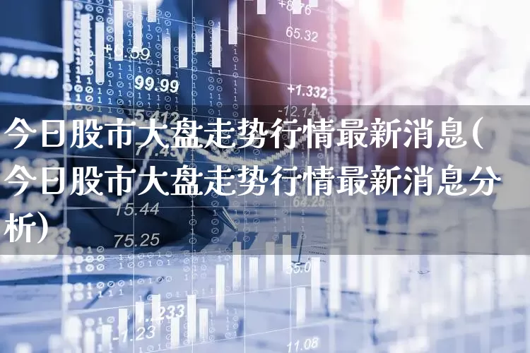 今日股市大盘走势行情最新消息(今日股市大盘走势行情最新消息分析)_https://www.ljyuan-tech.com_深交所_第1张