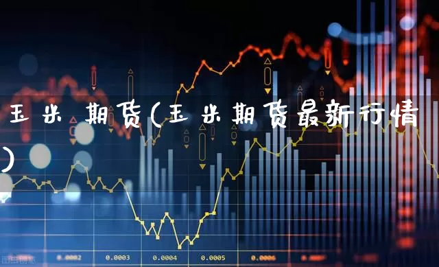 玉米 期货(玉米期货最新行情)_https://www.ljyuan-tech.com_科创板_第1张