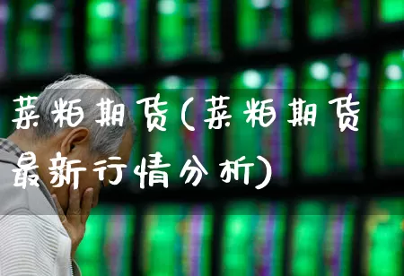 菜粕期货(菜粕期货最新行情分析)_https://www.ljyuan-tech.com_科创板_第1张