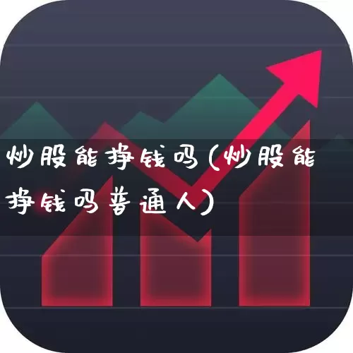 炒股能挣钱吗(炒股能挣钱吗普通人)_https://www.ljyuan-tech.com_北交所_第1张