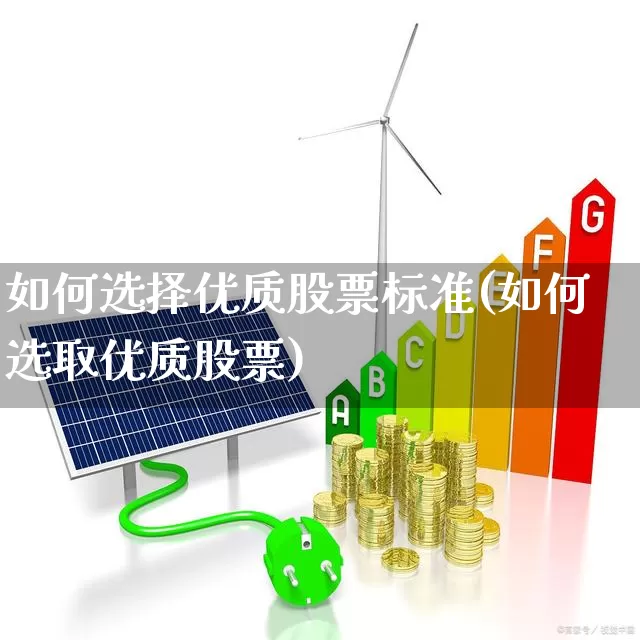 如何选择优质股票标准(如何选取优质股票)_https://www.ljyuan-tech.com_深交所_第1张