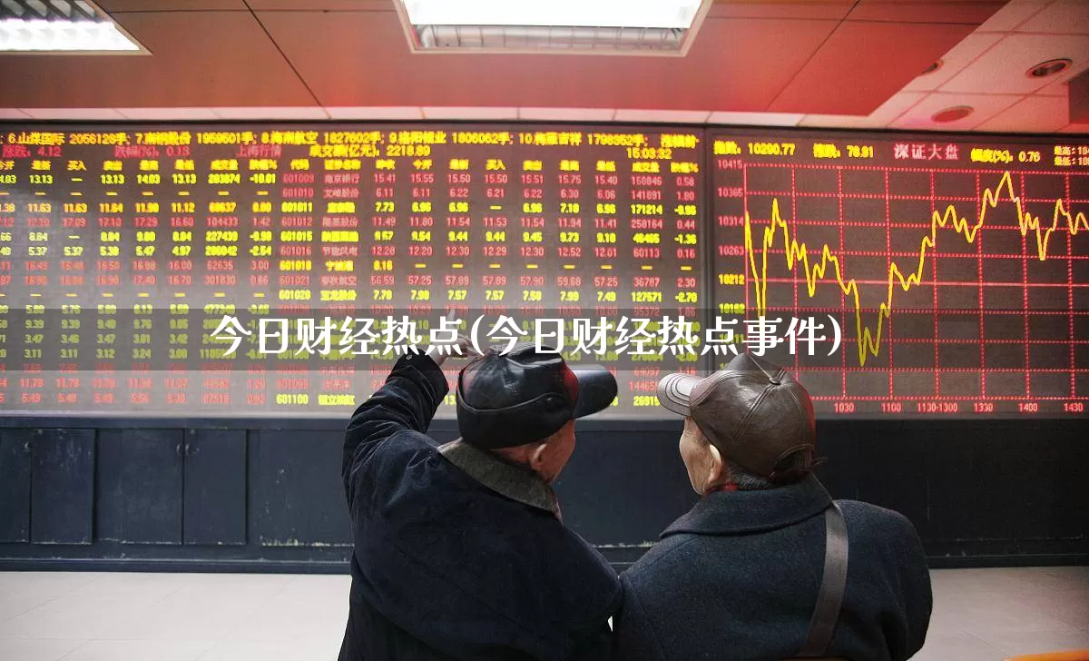 今日财经热点(今日财经热点事件)_https://www.ljyuan-tech.com_上交所_第1张