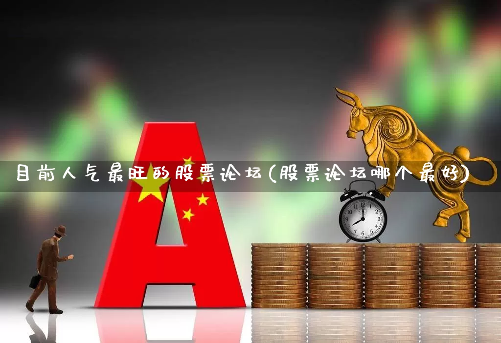 目前人气最旺的股票论坛(股票论坛哪个最好)_https://www.ljyuan-tech.com_北交所_第1张