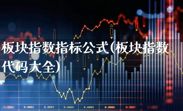 板块指数指标公式(板块指数代码大全)_https://www.ljyuan-tech.com_深交所_第1张
