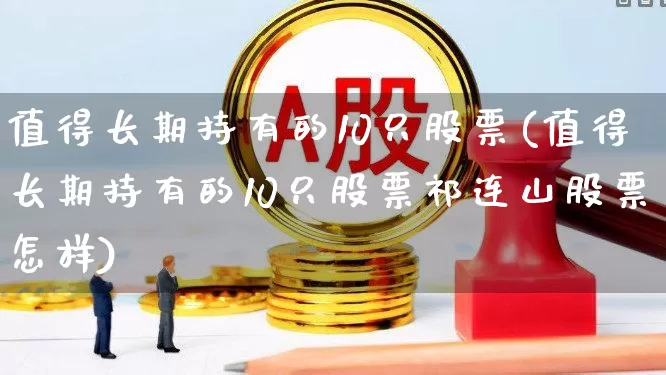 值得长期持有的10只股票(值得长期持有的10只股票祁连山股票怎样)_https://www.ljyuan-tech.com_创业板_第1张