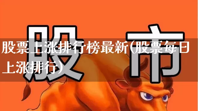 股票上涨排行榜最新(股票每日上涨排行)_https://www.ljyuan-tech.com_创业板_第1张
