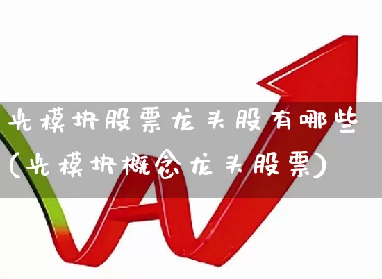 光模块股票龙头股有哪些(光模块概念龙头股票)_https://www.ljyuan-tech.com_科创板_第1张