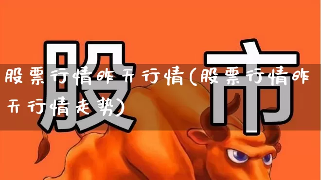 股票行情昨天行情(股票行情昨天行情走势)_https://www.ljyuan-tech.com_深交所_第1张