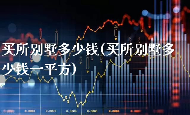 买所别墅多少钱(买所别墅多少钱一平方)_https://www.ljyuan-tech.com_科创板_第1张