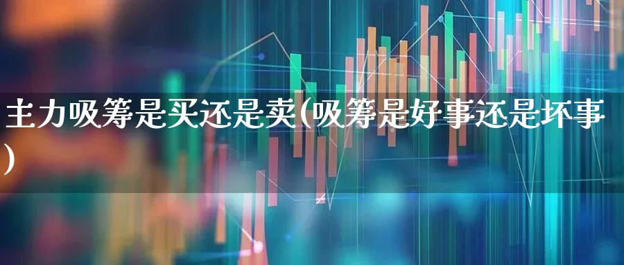 主力吸筹是买还是卖(吸筹是好事还是坏事)_https://www.ljyuan-tech.com_上交所_第1张