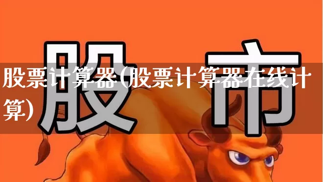 股票计算器(股票计算器在线计算)_https://www.ljyuan-tech.com_上交所_第1张