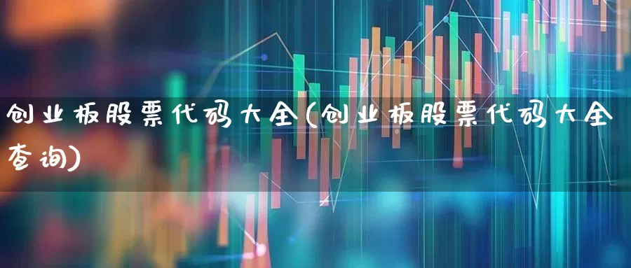 创业板股票代码大全(创业板股票代码大全查询)_https://www.ljyuan-tech.com_深交所_第1张