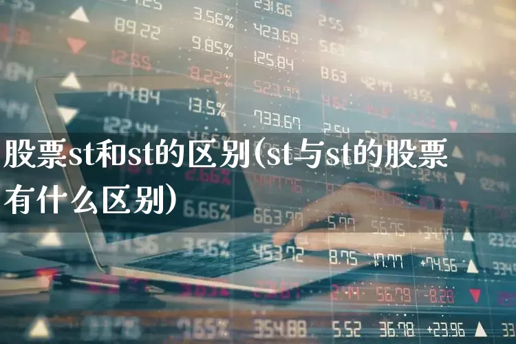 股票st和st的区别(st与st的股票有什么区别)_https://www.ljyuan-tech.com_创业板_第1张