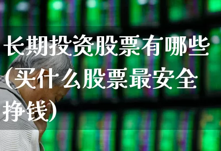 长期投资股票有哪些(买什么股票最安全挣钱)_https://www.ljyuan-tech.com_科创板_第1张