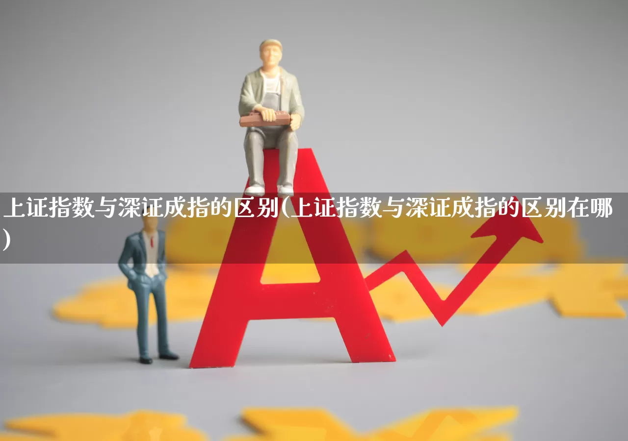 上证指数与深证成指的区别(上证指数与深证成指的区别在哪)_https://www.ljyuan-tech.com_创业板_第1张