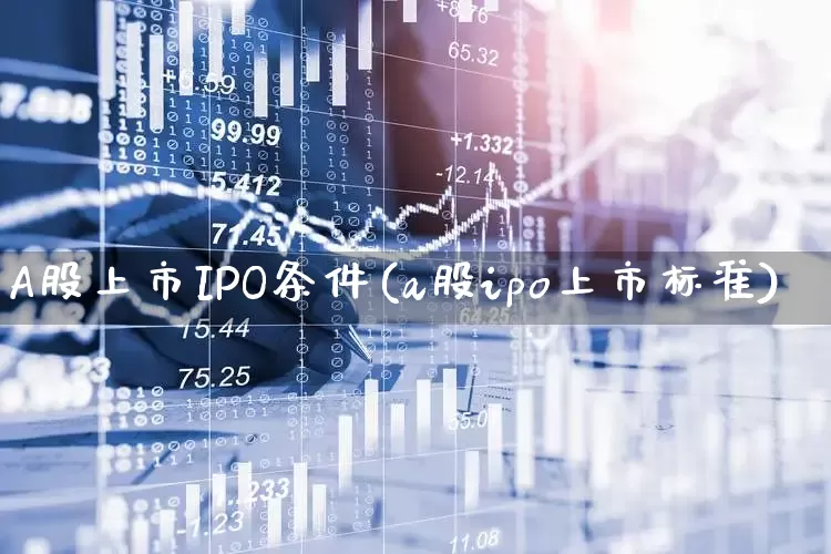 A股上市IPO条件(a股ipo上市标准)_https://www.ljyuan-tech.com_北交所_第1张
