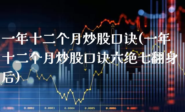 一年十二个月炒股口诀(一年十二个月炒股口诀六绝七翻身后)_https://www.ljyuan-tech.com_北交所_第1张