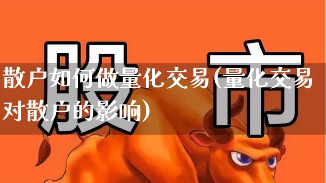 散户如何做量化交易(量化交易对散户的影响)_https://www.ljyuan-tech.com_创业板_第1张