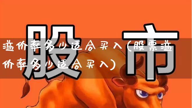溢价率多少适合买入(股票溢价率多少适合买入)_https://www.ljyuan-tech.com_上交所_第1张