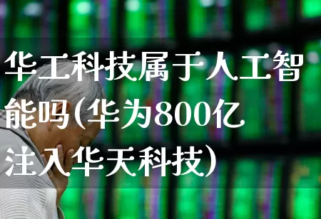 华工科技属于人工智能吗(华为800亿注入华天科技)_https://www.ljyuan-tech.com_上交所_第1张