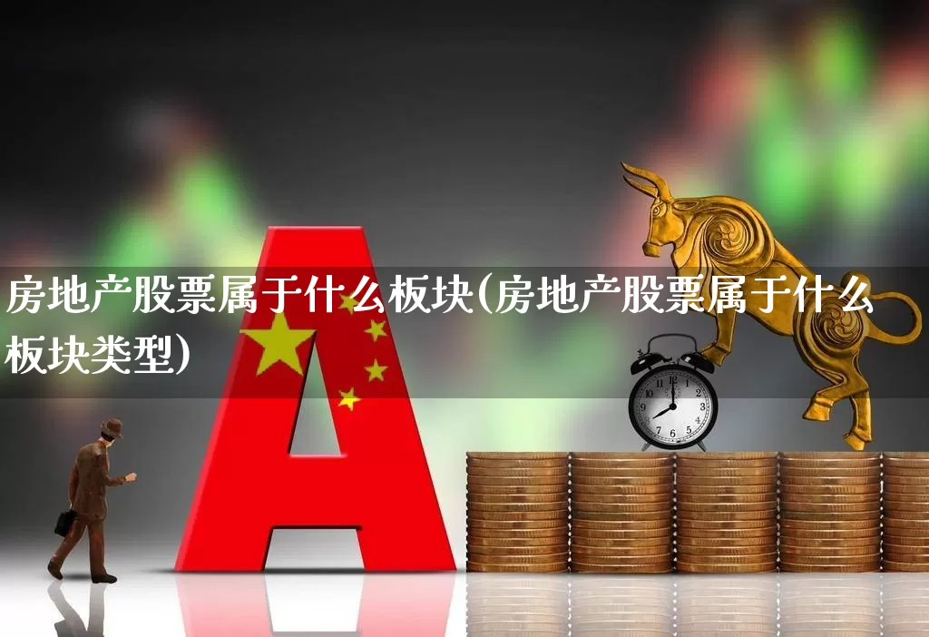 房地产股票属于什么板块(房地产股票属于什么板块类型)_https://www.ljyuan-tech.com_科创板_第1张