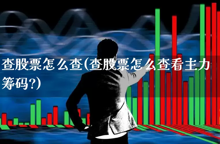 查股票怎么查(查股票怎么查看主力筹码?)_https://www.ljyuan-tech.com_科创板_第1张