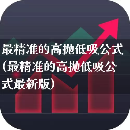 最精准的高抛低吸公式(最精准的高抛低吸公式最新版)_https://www.ljyuan-tech.com_创业板_第1张