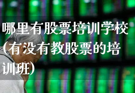 哪里有股票培训学校(有没有教股票的培训班)_https://www.ljyuan-tech.com_北交所_第1张