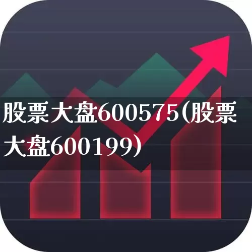 股票大盘600575(股票大盘600199)_https://www.ljyuan-tech.com_科创板_第1张