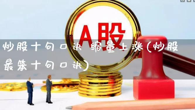 炒股十句口诀 缩量上涨(炒股最笨十句口诀)_https://www.ljyuan-tech.com_北交所_第1张