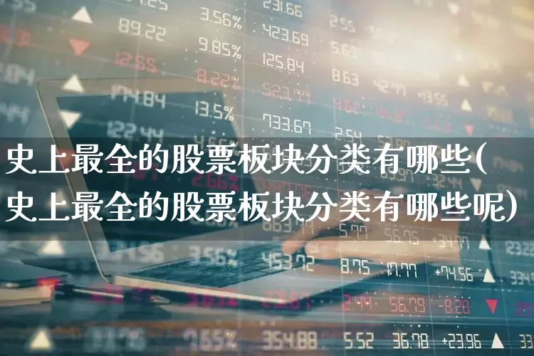 史上最全的股票板块分类有哪些(史上最全的股票板块分类有哪些呢)_https://www.ljyuan-tech.com_上交所_第1张