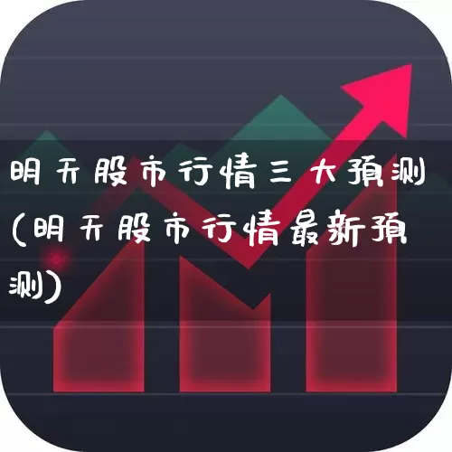 明天股市行情三大预测(明天股市行情最新预测)_https://www.ljyuan-tech.com_北交所_第1张