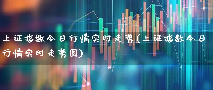 上证指数今日行情实时走势(上证指数今日行情实时走势图)_https://www.ljyuan-tech.com_深交所_第1张