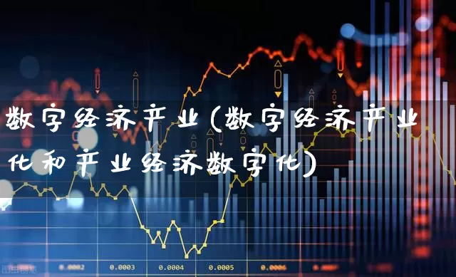 数字经济产业(数字经济产业化和产业经济数字化)_https://www.ljyuan-tech.com_科创板_第1张