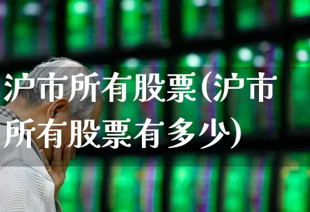 沪市所有股票(沪市所有股票有多少)_https://www.ljyuan-tech.com_科创板_第1张