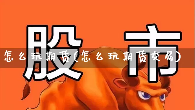 怎么玩期货(怎么玩期货交易)_https://www.ljyuan-tech.com_深交所_第1张